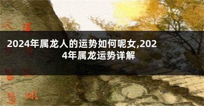 2024年属龙人的运势如何呢女,2024年属龙运势详解