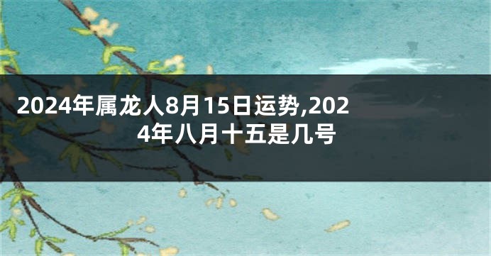 2024年属龙人8月15日运势,2024年八月十五是几号