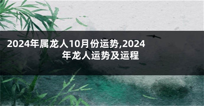 2024年属龙人10月份运势,2024年龙人运势及运程