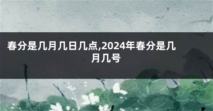 春分是几月几日几点,2024年春分是几月几号