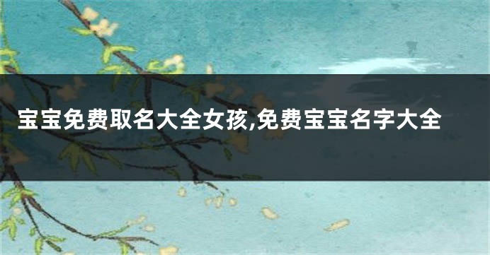 宝宝免费取名大全女孩,免费宝宝名字大全