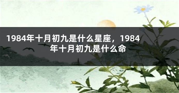 1984年十月初九是什么星座，1984年十月初九是什么命