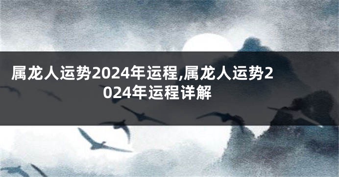 属龙人运势2024年运程,属龙人运势2024年运程详解