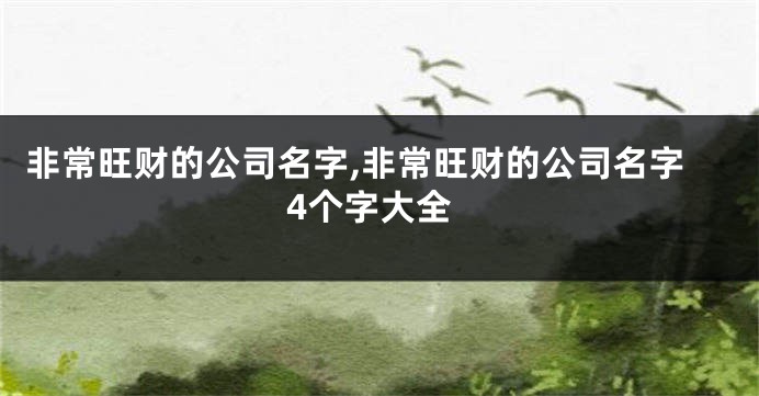 非常旺财的公司名字,非常旺财的公司名字4个字大全