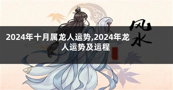 2024年十月属龙人运势,2024年龙人运势及运程