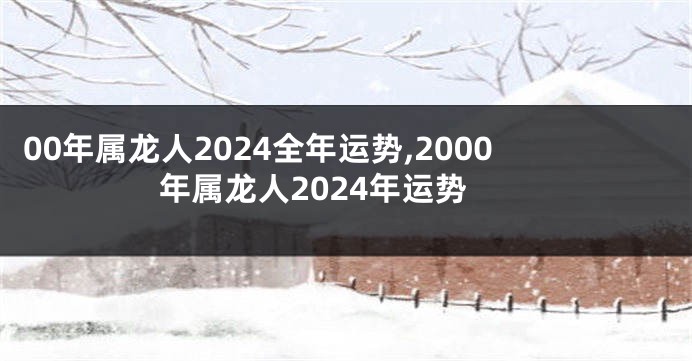 00年属龙人2024全年运势,2000年属龙人2024年运势