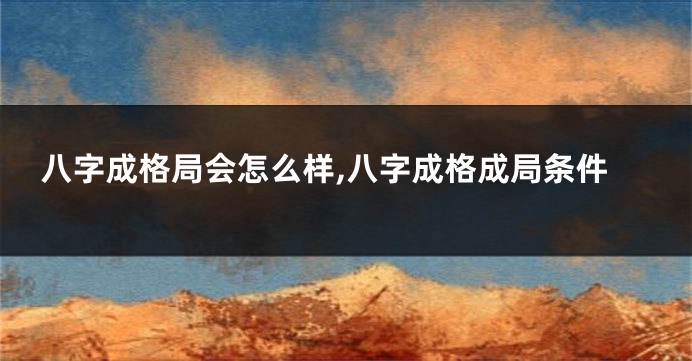 八字成格局会怎么样,八字成格成局条件