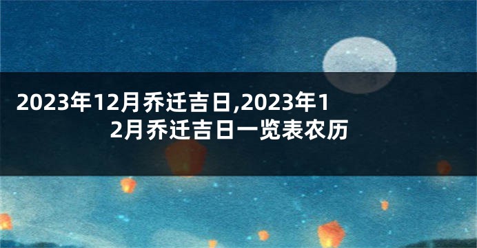 2023年12月乔迁吉日,2023年12月乔迁吉日一览表农历