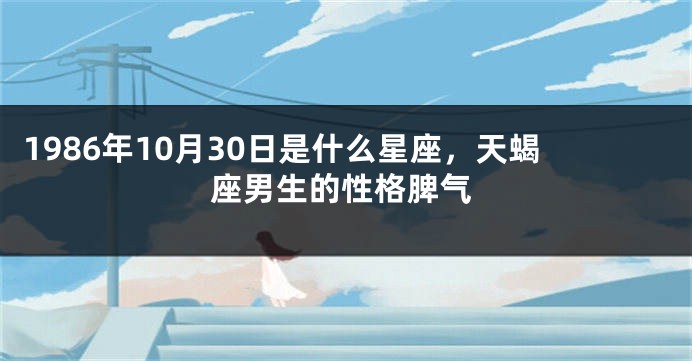 1986年10月30日是什么星座，天蝎座男生的性格脾气