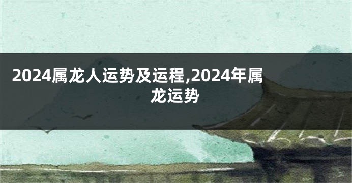 2024属龙人运势及运程,2024年属龙运势