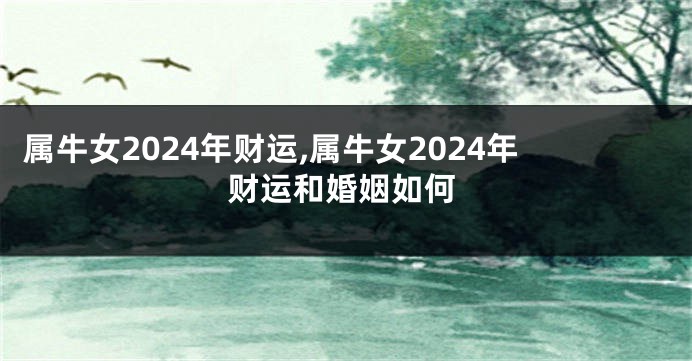 属牛女2024年财运,属牛女2024年财运和婚姻如何