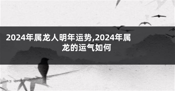 2024年属龙人明年运势,2024年属龙的运气如何