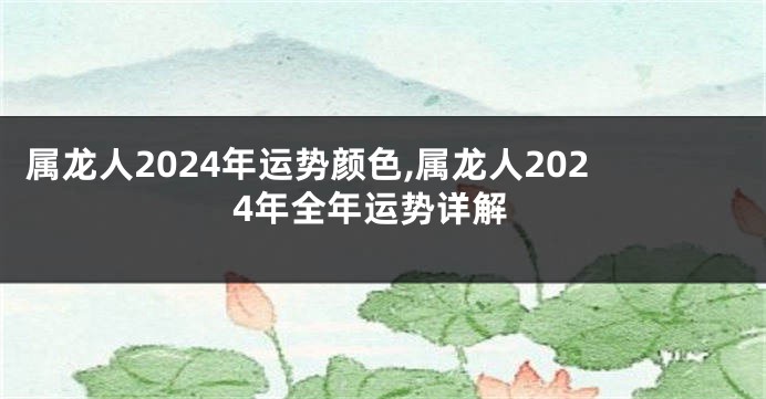 属龙人2024年运势颜色,属龙人2024年全年运势详解