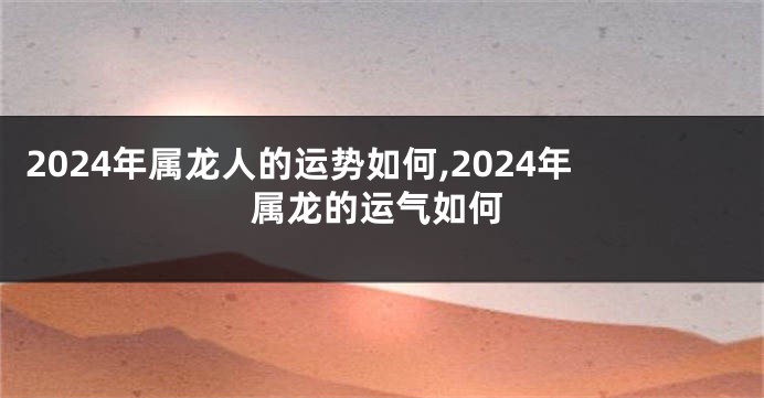 2024年属龙人的运势如何,2024年属龙的运气如何