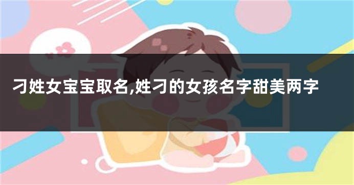 刁姓女宝宝取名,姓刁的女孩名字甜美两字