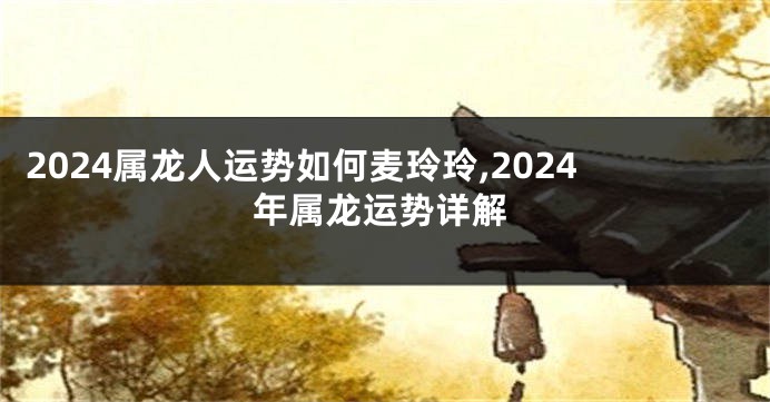 2024属龙人运势如何麦玲玲,2024年属龙运势详解