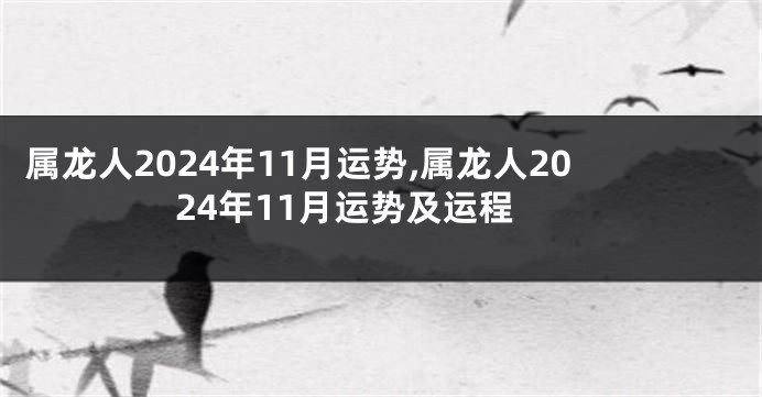 属龙人2024年11月运势,属龙人2024年11月运势及运程