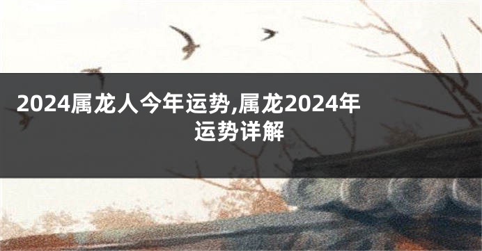 2024属龙人今年运势,属龙2024年运势详解