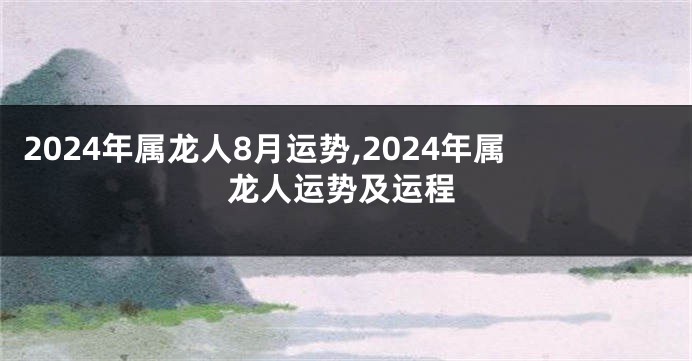 2024年属龙人8月运势,2024年属龙人运势及运程