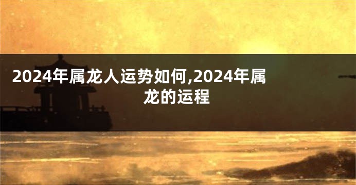 2024年属龙人运势如何,2024年属龙的运程