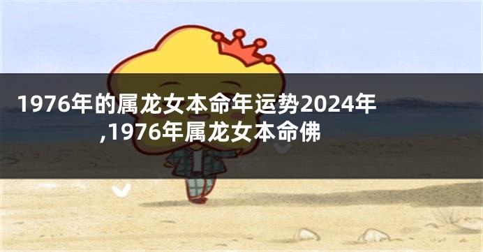 1976年的属龙女本命年运势2024年,1976年属龙女本命佛