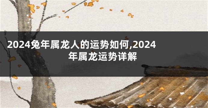 2024兔年属龙人的运势如何,2024年属龙运势详解