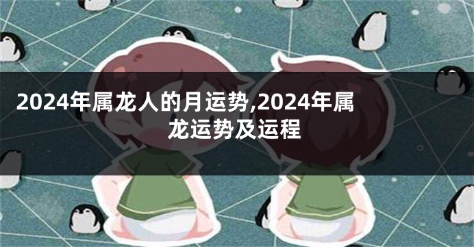 2024年属龙人的月运势,2024年属龙运势及运程