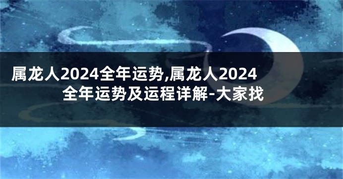 属龙人2024全年运势,属龙人2024全年运势及运程详解-大家找