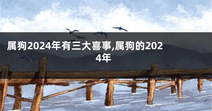 属狗2024年有三大喜事,属狗的2024年