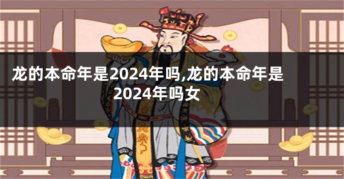 龙的本命年是2024年吗,龙的本命年是2024年吗女