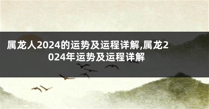 属龙人2024的运势及运程详解,属龙2024年运势及运程详解