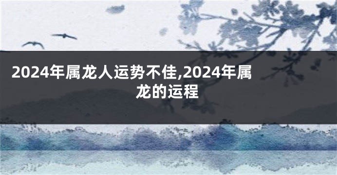 2024年属龙人运势不佳,2024年属龙的运程