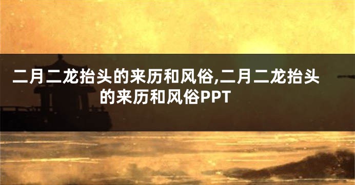 二月二龙抬头的来历和风俗,二月二龙抬头的来历和风俗PPT