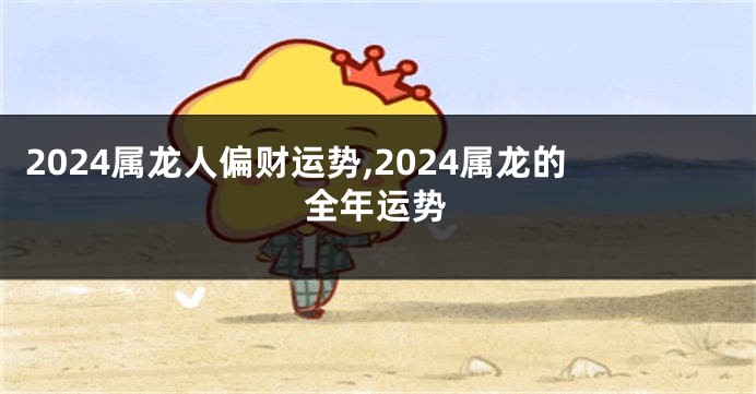 2024属龙人偏财运势,2024属龙的全年运势