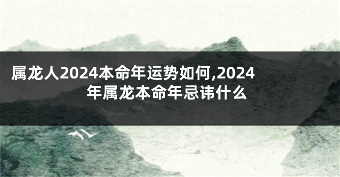 属龙人2024本命年运势如何,2024年属龙本命年忌讳什么