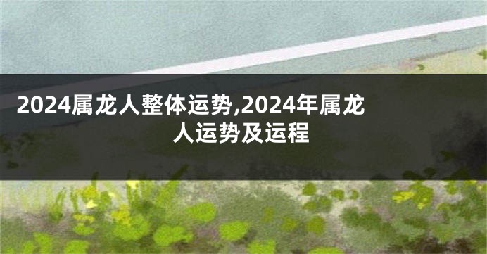 2024属龙人整体运势,2024年属龙人运势及运程