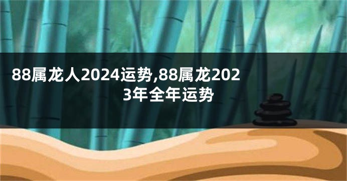 88属龙人2024运势,88属龙2023年全年运势