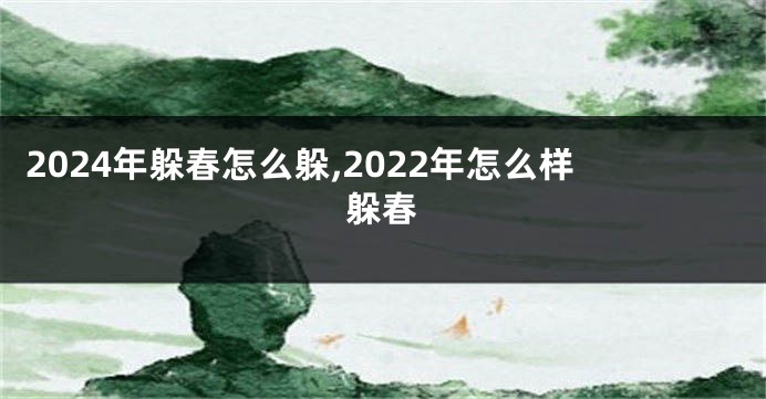 2024年躲春怎么躲,2022年怎么样躲春