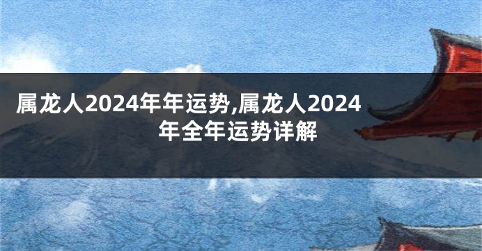 属龙人2024年年运势,属龙人2024年全年运势详解