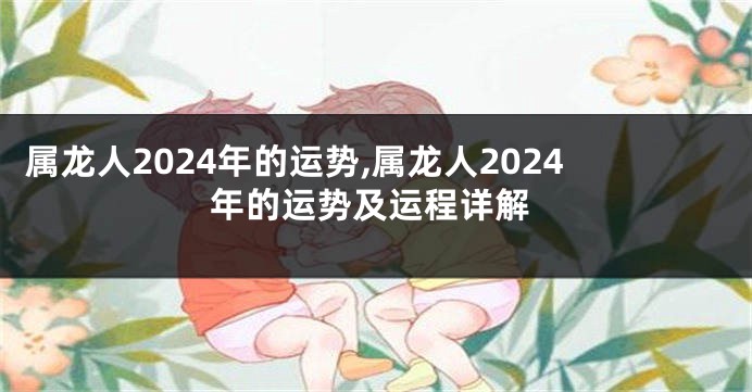 属龙人2024年的运势,属龙人2024年的运势及运程详解