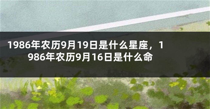 1986年农历9月19日是什么星座，1986年农历9月16日是什么命