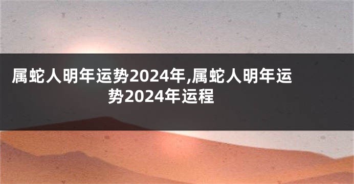 属蛇人明年运势2024年,属蛇人明年运势2024年运程