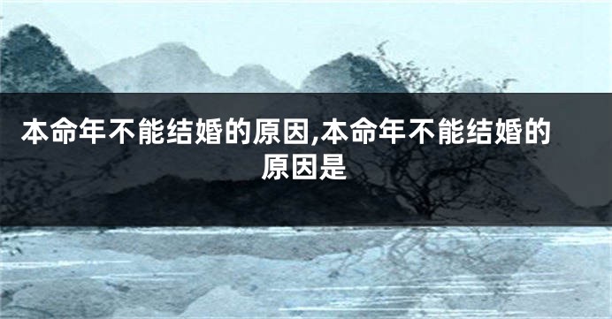 本命年不能结婚的原因,本命年不能结婚的原因是