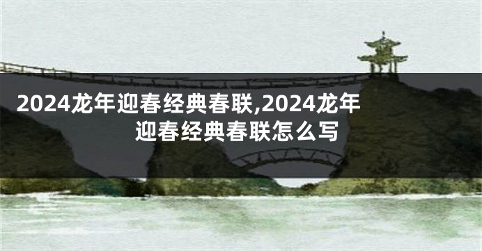 2024龙年迎春经典春联,2024龙年迎春经典春联怎么写