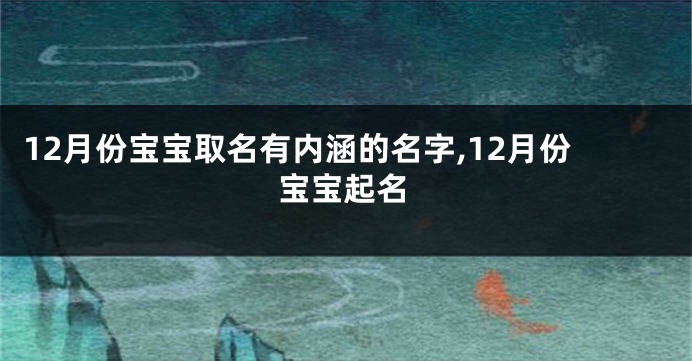 12月份宝宝取名有内涵的名字,12月份宝宝起名