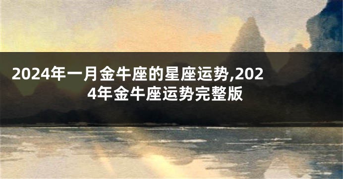 2024年一月金牛座的星座运势,2024年金牛座运势完整版