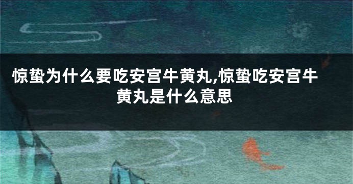 惊蛰为什么要吃安宫牛黄丸,惊蛰吃安宫牛黄丸是什么意思