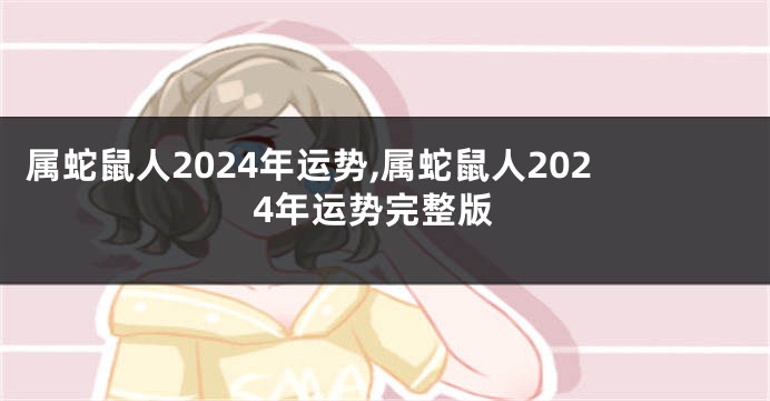 属蛇鼠人2024年运势,属蛇鼠人2024年运势完整版