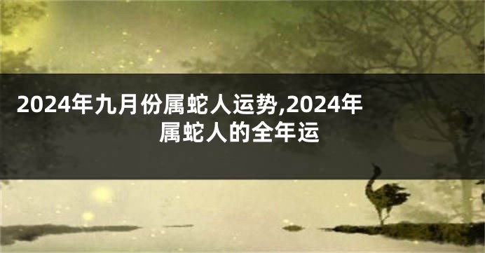 2024年九月份属蛇人运势,2024年属蛇人的全年运