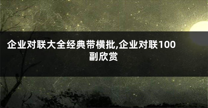 企业对联大全经典带横批,企业对联100副欣赏